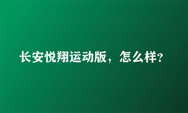 长安悦翔运动版，怎么样？