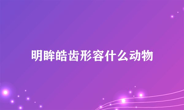 明眸皓齿形容什么动物