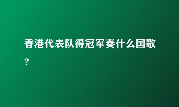 香港代表队得冠军奏什么国歌？