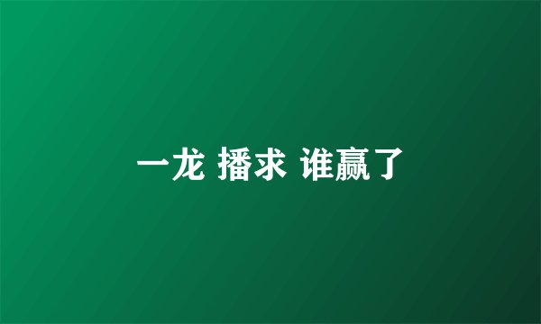 一龙 播求 谁赢了