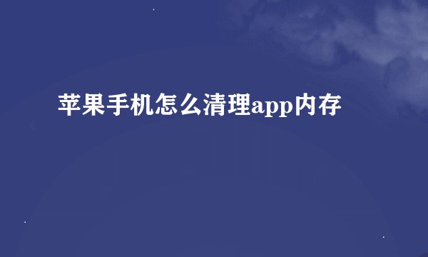 苹果手机怎么清理app内存