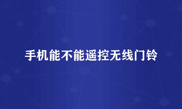 手机能不能遥控无线门铃