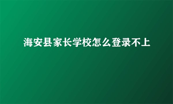 海安县家长学校怎么登录不上