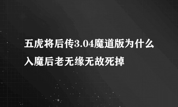 五虎将后传3.04魔道版为什么入魔后老无缘无故死掉