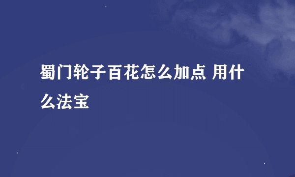 蜀门轮子百花怎么加点 用什么法宝