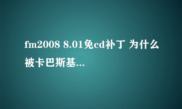 fm2008 8.01免cd补丁 为什么被卡巴斯基报未木马程序啊
