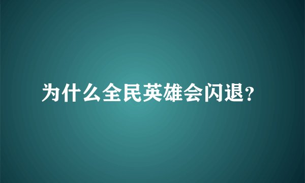 为什么全民英雄会闪退？