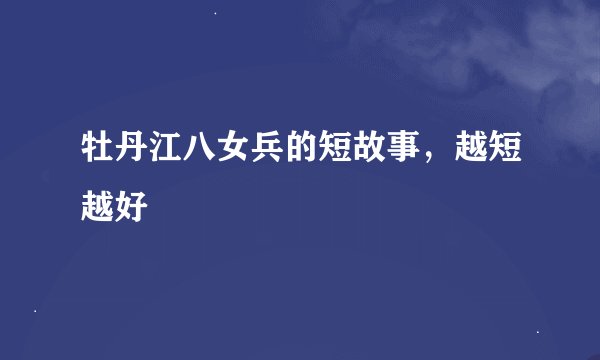 牡丹江八女兵的短故事，越短越好