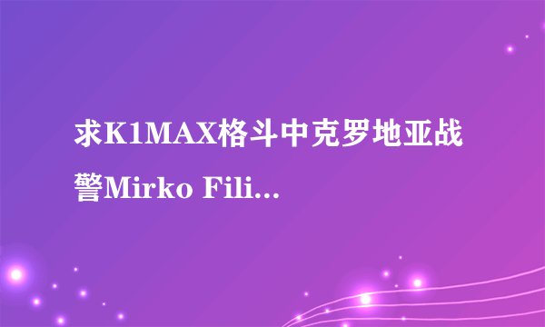 求K1MAX格斗中克罗地亚战警Mirko Filipovic的头像！高分求图片~