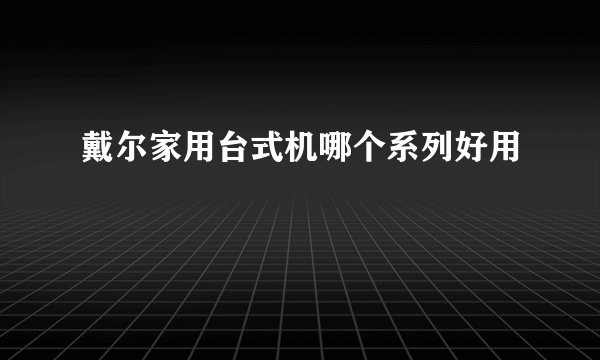 戴尔家用台式机哪个系列好用