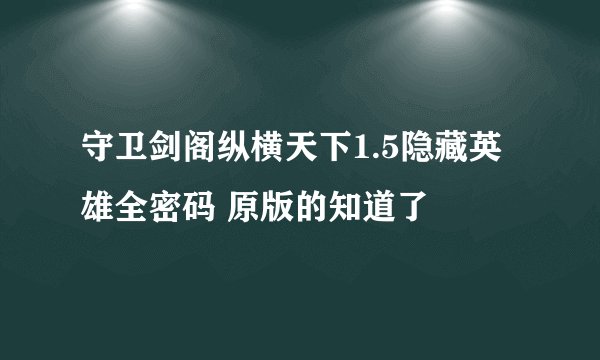 守卫剑阁纵横天下1.5隐藏英雄全密码 原版的知道了