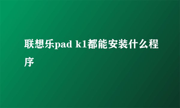 联想乐pad k1都能安装什么程序