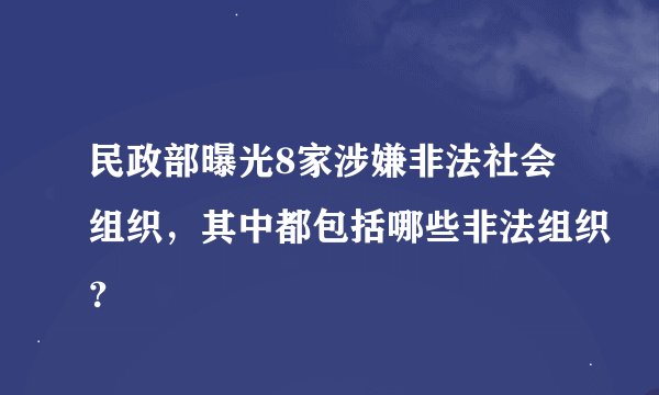 民政部曝光8家涉嫌非法社会组织，其中都包括哪些非法组织？