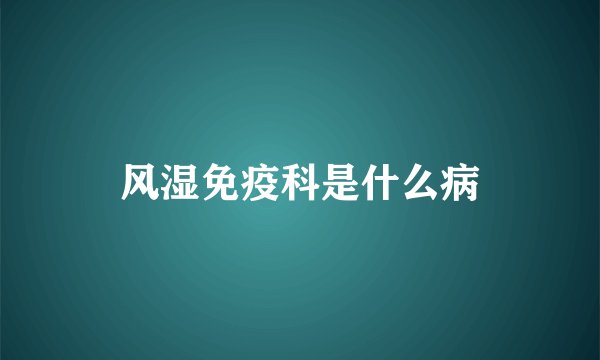 风湿免疫科是什么病