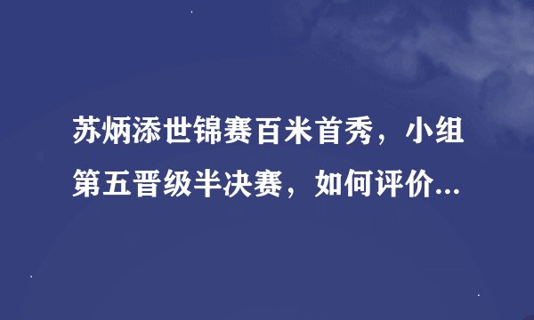 苏炳添世锦赛百米首秀，小组第五晋级半决赛，如何评价他在赛场上的表现？