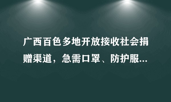 广西百色多地开放接收社会捐赠渠道，急需口罩、防护服等防疫物资，目前情况如何？