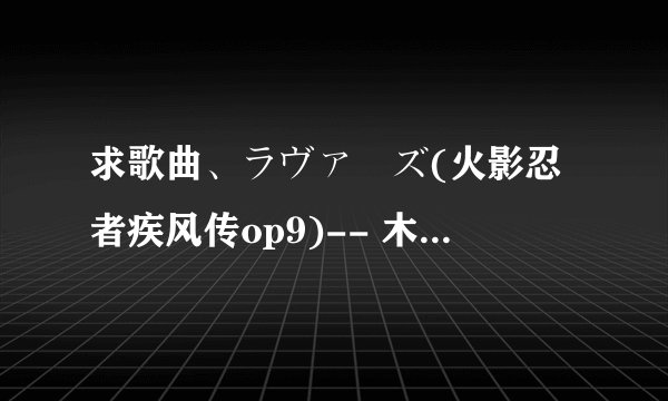 求歌曲、ラヴァーズ(火影忍者疾风传op9)-- 木住野佳子