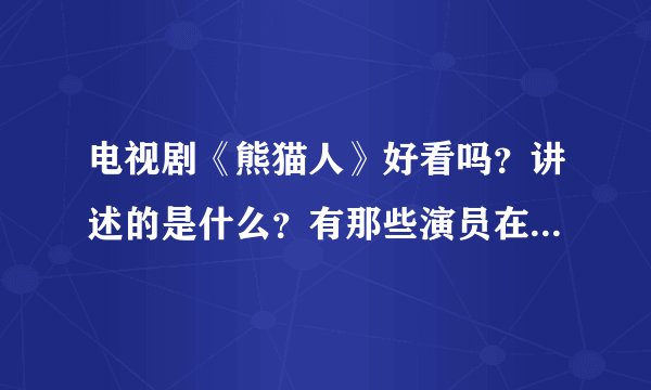 电视剧《熊猫人》好看吗？讲述的是什么？有那些演员在里面演什么角色叫什么名字？