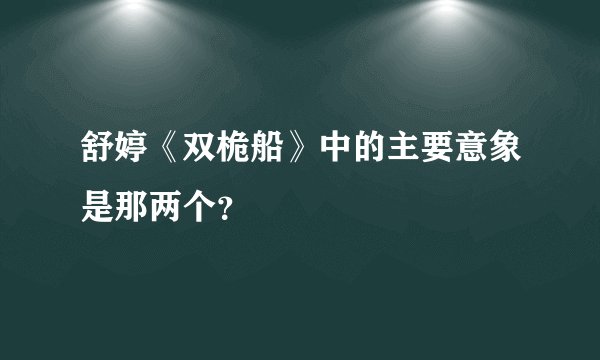舒婷《双桅船》中的主要意象是那两个？