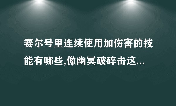 赛尔号里连续使用加伤害的技能有哪些,像幽冥破碎击这样的（阿德莱特的技能）