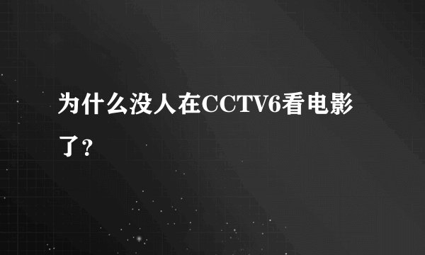 为什么没人在CCTV6看电影了？