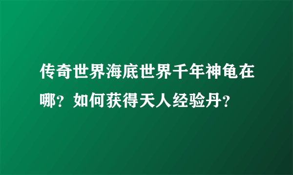 传奇世界海底世界千年神龟在哪？如何获得天人经验丹？