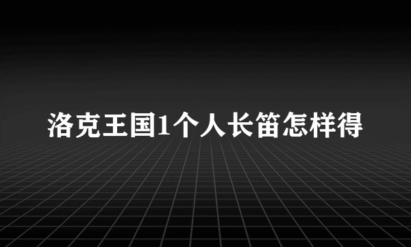 洛克王国1个人长笛怎样得