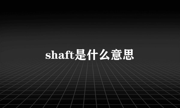 shaft是什么意思