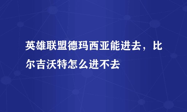 英雄联盟德玛西亚能进去，比尔吉沃特怎么进不去