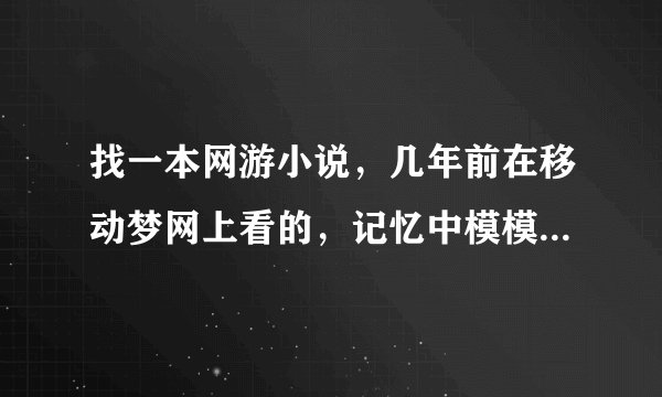 找一本网游小说，几年前在移动梦网上看的，记忆中模模糊糊好像叫《网游之傲龙传说》（注：不是一开始杀死