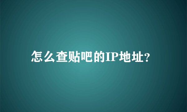 怎么查贴吧的IP地址？