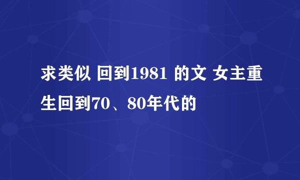 求类似 回到1981 的文 女主重生回到70、80年代的