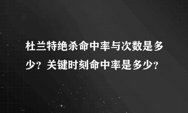 杜兰特绝杀命中率与次数是多少？关键时刻命中率是多少？