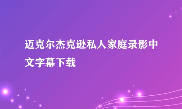 迈克尔杰克逊私人家庭录影中文字幕下载