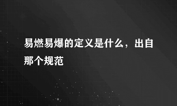 易燃易爆的定义是什么，出自那个规范
