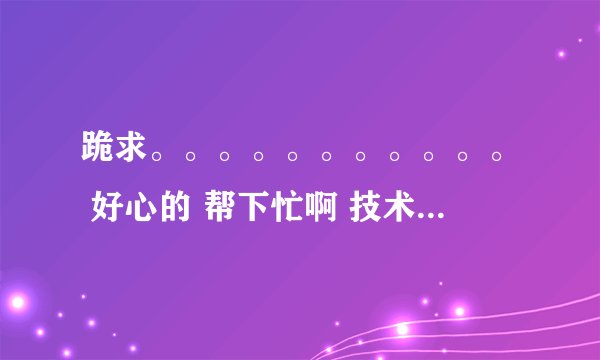 跪求。。。。。。。。。。。 好心的 帮下忙啊 技术谁给我个黑吧安全网或其他好的技术论坛邀请码有的发我Q