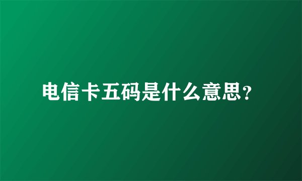 电信卡五码是什么意思？