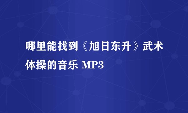哪里能找到《旭日东升》武术体操的音乐 MP3