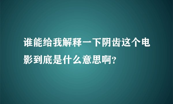 谁能给我解释一下阴齿这个电影到底是什么意思啊？