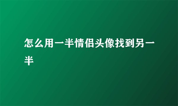 怎么用一半情侣头像找到另一半