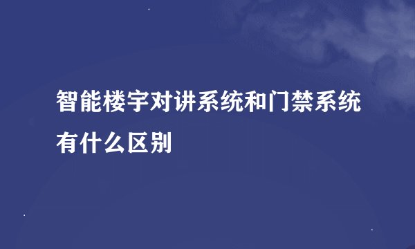 智能楼宇对讲系统和门禁系统有什么区别
