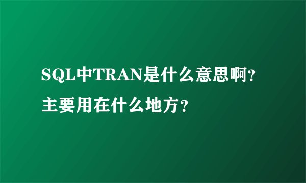 SQL中TRAN是什么意思啊？主要用在什么地方？
