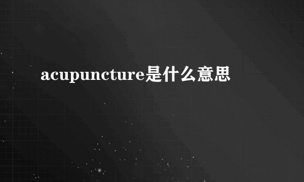 acupuncture是什么意思