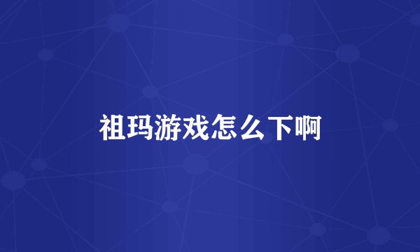 祖玛游戏怎么下啊