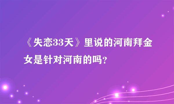《失恋33天》里说的河南拜金女是针对河南的吗？