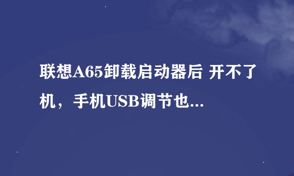 联想A65卸载启动器后 开不了机，手机USB调节也没打开，一直卡在开机 WO 画面，求高手帮忙