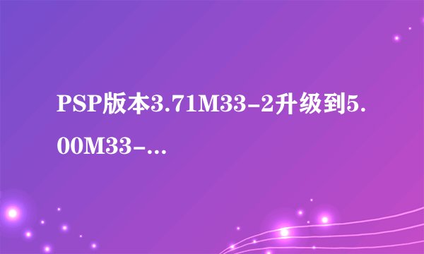PSP版本3.71M33-2升级到5.00M33-6的问题