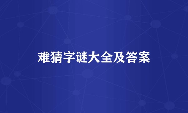 难猜字谜大全及答案