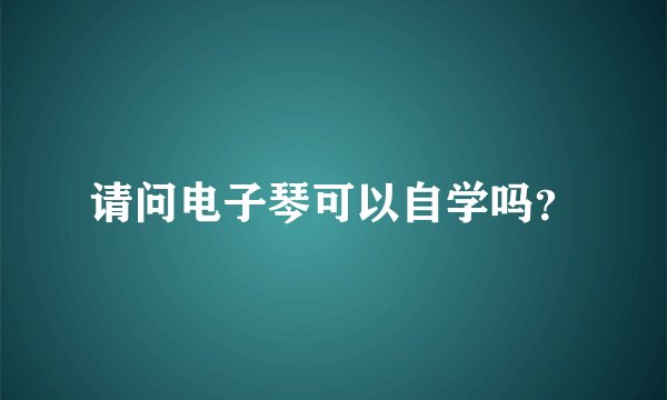 请问电子琴可以自学吗？