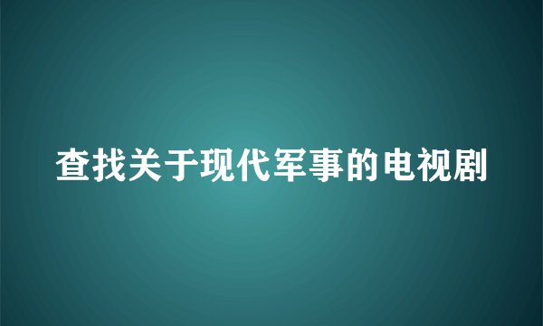 查找关于现代军事的电视剧